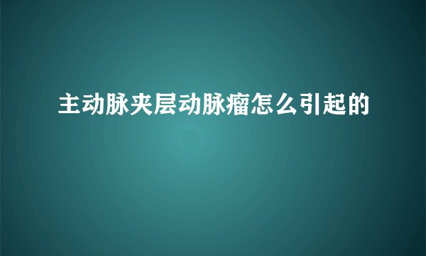 主动脉夹层动脉瘤怎么引起的