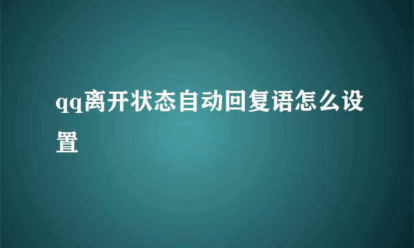 qq离开状态自动回复语怎么设置