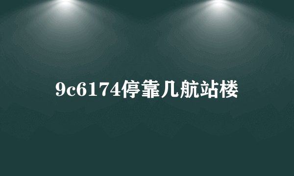 9c6174停靠几航站楼