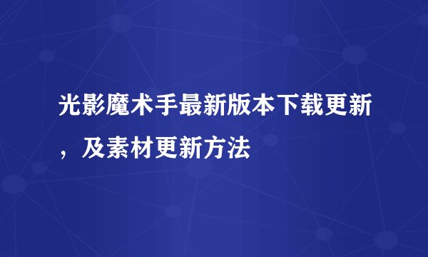 光影魔术手最新版本下载更新，及素材更新方法