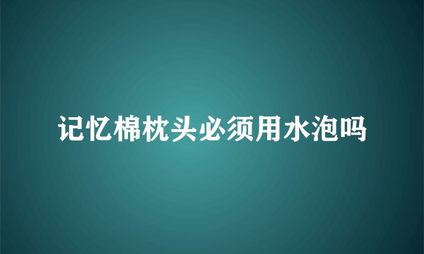 记忆棉枕头必须用水泡吗