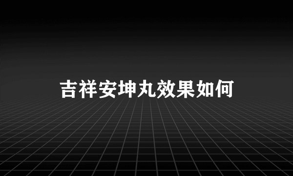 吉祥安坤丸效果如何