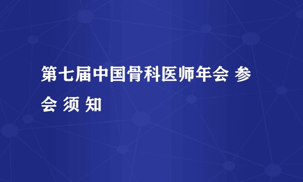 第七届中国骨科医师年会 参 会 须 知