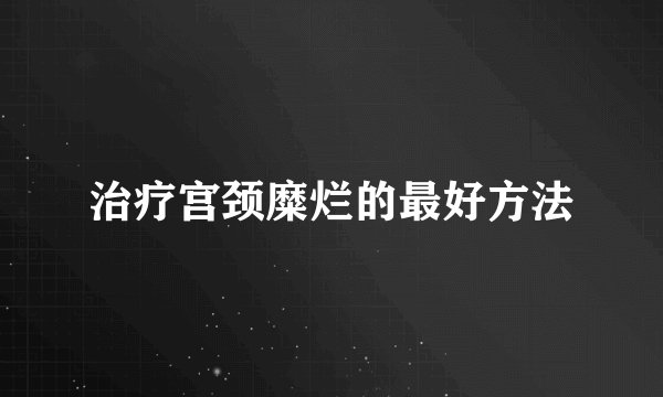 治疗宫颈糜烂的最好方法