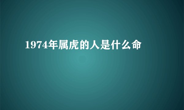1974年属虎的人是什么命