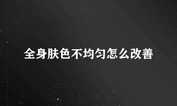 全身肤色不均匀怎么改善