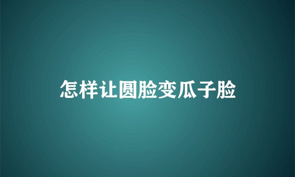 怎样让圆脸变瓜子脸