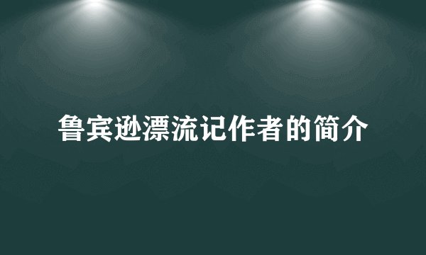 鲁宾逊漂流记作者的简介