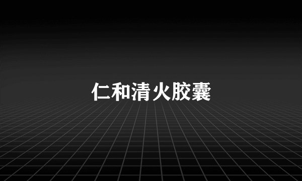 仁和清火胶囊