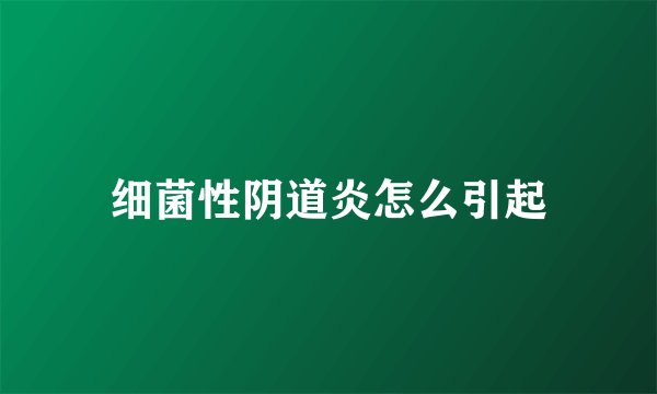 细菌性阴道炎怎么引起