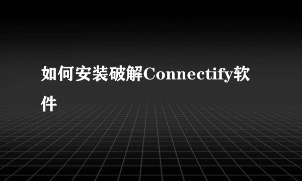 如何安装破解Connectify软件