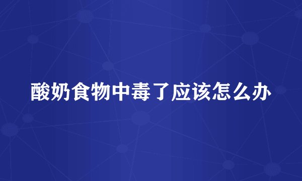 酸奶食物中毒了应该怎么办