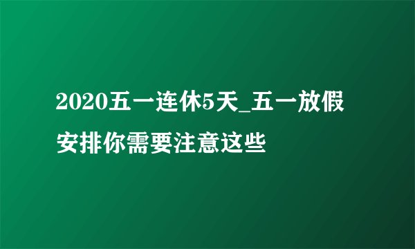 2020五一连休5天_五一放假安排你需要注意这些