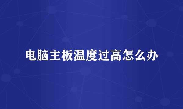 电脑主板温度过高怎么办