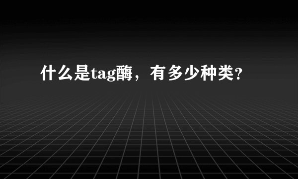 什么是tag酶，有多少种类？