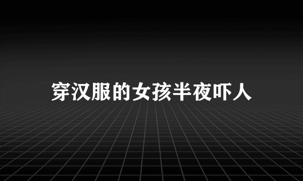 穿汉服的女孩半夜吓人