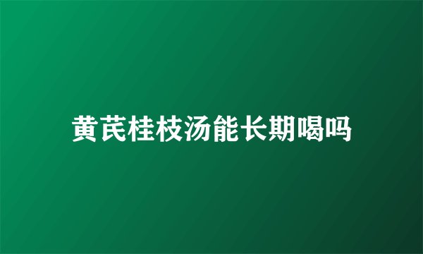 黄芪桂枝汤能长期喝吗