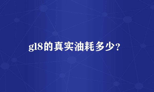 gl8的真实油耗多少？
