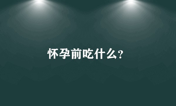 怀孕前吃什么？