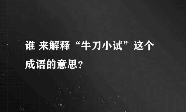 谁 来解释“牛刀小试”这个成语的意思？