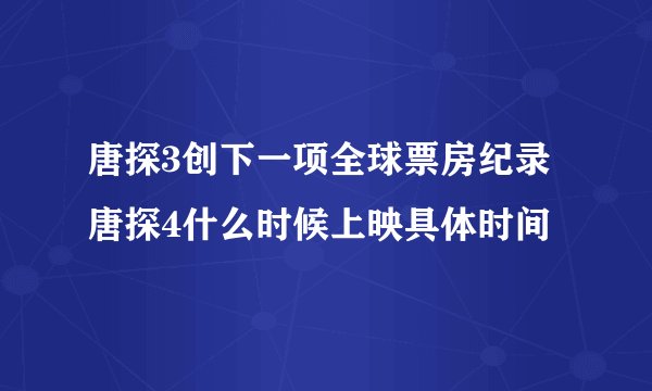 唐探3创下一项全球票房纪录 唐探4什么时候上映具体时间