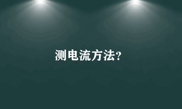 测电流方法？