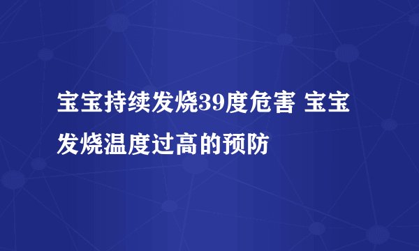 宝宝持续发烧39度危害 宝宝发烧温度过高的预防