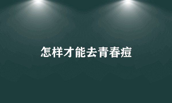 怎样才能去青春痘