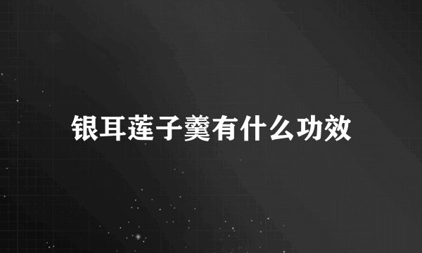 银耳莲子羹有什么功效