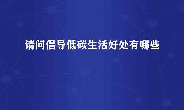 请问倡导低碳生活好处有哪些