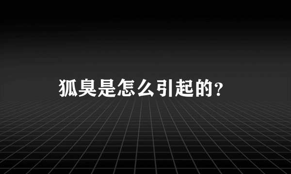 狐臭是怎么引起的？