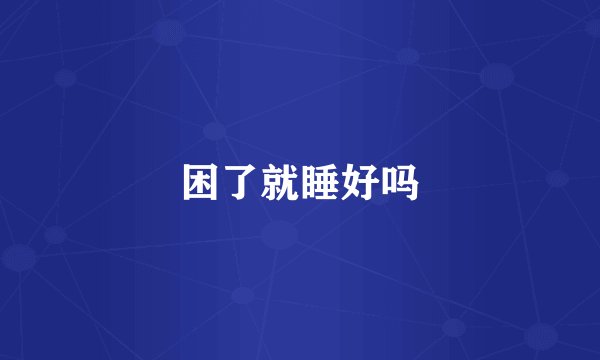 困了就睡好吗