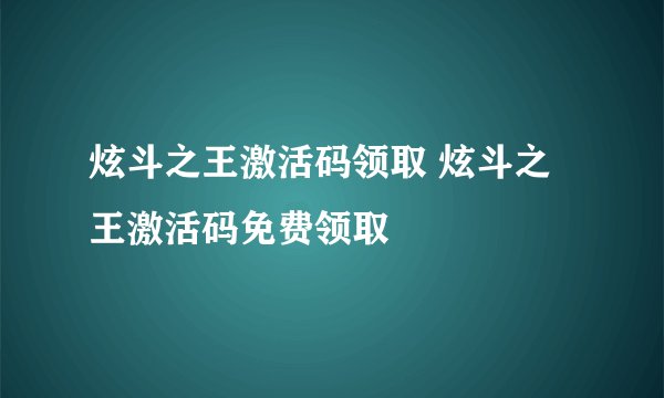 炫斗之王激活码领取 炫斗之王激活码免费领取