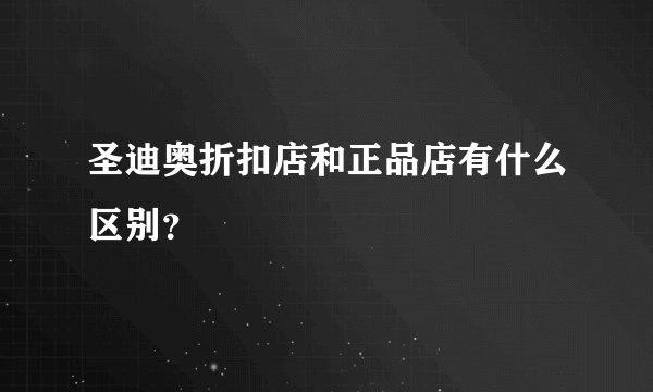 圣迪奥折扣店和正品店有什么区别？