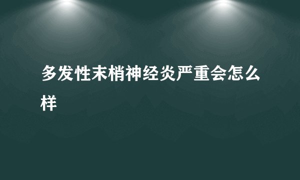 多发性末梢神经炎严重会怎么样