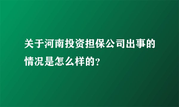 关于河南投资担保公司出事的情况是怎么样的？