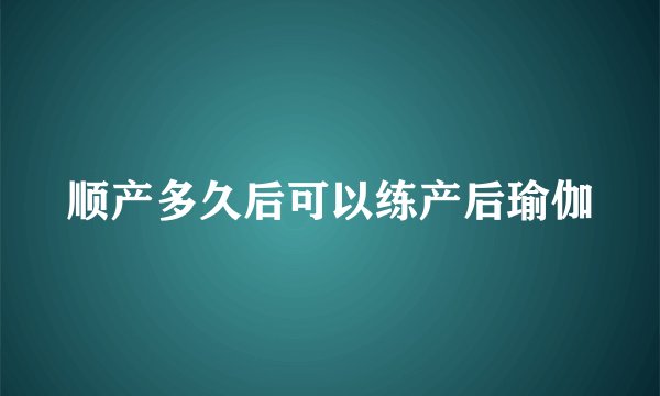 顺产多久后可以练产后瑜伽