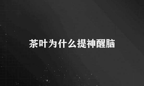 茶叶为什么提神醒脑