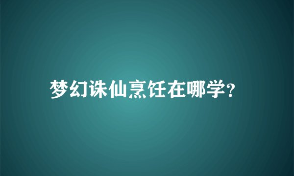 梦幻诛仙烹饪在哪学?
