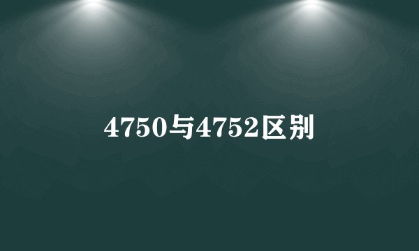 4750与4752区别
