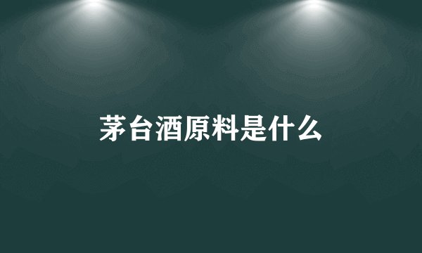 茅台酒原料是什么