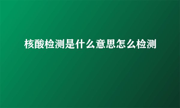 核酸检测是什么意思怎么检测
