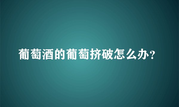 葡萄酒的葡萄挤破怎么办？