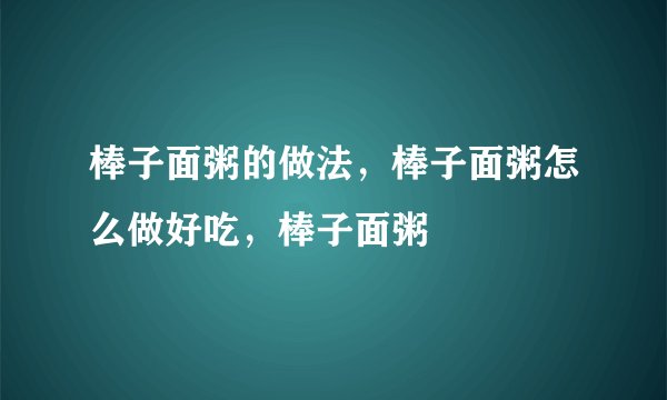 棒子面粥的做法，棒子面粥怎么做好吃，棒子面粥