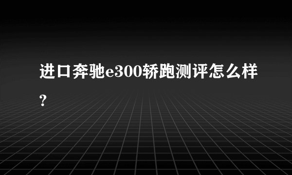 进口奔驰e300轿跑测评怎么样?