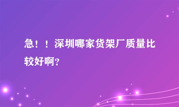 急！！深圳哪家货架厂质量比较好啊？