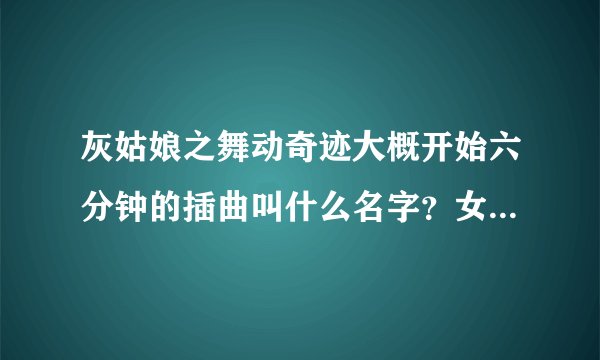 灰姑娘之舞动奇迹大概开始六分钟的插曲叫什么名字?女生唱的,开始是打鼓声,然后很有活力的一首歌