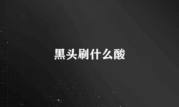 黑头刷什么酸