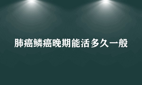 肺癌鳞癌晚期能活多久一般