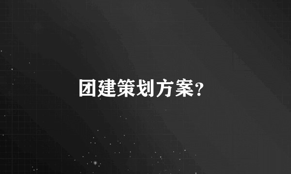 团建策划方案？